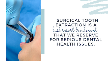 Surgical tooth extraction is a last resort treatment that we reserve for serious dental health issues.